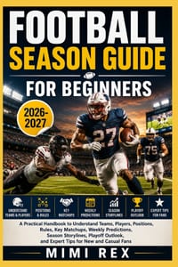Football Season Guide for Beginners: A Practical Handbook to Understand Teams, Players, Positions, Rules, Key Matchups, Weekly Predictions, Season Sto cover