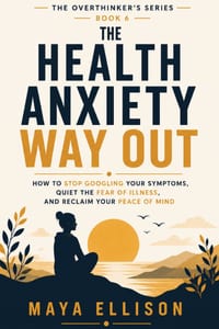The Health Anxiety Way Out: How to Stop Googling Your Symptoms, Quiet the Fear of Illness, and Reclaim Your Peace of Mind cover