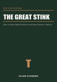 The Great Stink: How London Built Its Sewers and Beat Cholera, 1858-75 cover