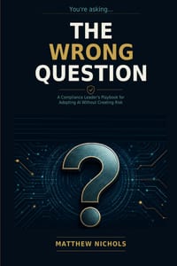 The Wrong Question: A Compliance Leader's Playbook for Adopting AI Without Creating Risk cover