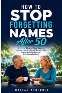 How to Stop Forgetting Names After 50: A 30-Day Step-by-Step Guide to Improve Memory, Recall Names Faster, Boost Brain Health, and Stay Mentally Sharp cover