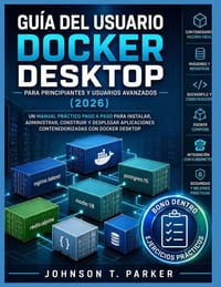 Guía de Usuario de Docker Desktop Para Principiantes Y Usuarios Avanzados (2026): Un Manual Práctico Paso A Paso Para Instalar, Administrar, Compilar cover