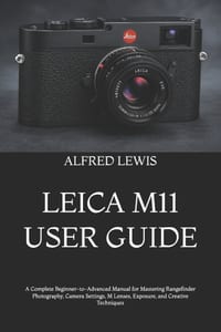 Leica M11 User Guide: A Complete Beginner-to-Advanced Manual for Mastering Rangefinder Photography, Camera Settings, M Lenses, Exposure, and Creative cover