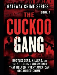 The Cuckoo Gang: Bootleggers, Killers, and the St. Louis Underworld That Helped Invent American Organized Crime Series Name: Gateway Crime Series Numb cover