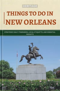 Heritage Things To Do In New Orleans: Strategic Daily Itineraries, Local Etiquette, and Essential Insights cover