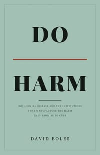 Do Harm: Nosocomial Disease and the Institutions That Manufacture the Harm They Promise to Cure cover