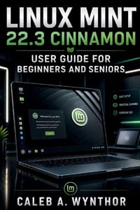 Linux Mint 22.3 Cinnamon User Guide for Beginners and Seniors: A Practical Manual for Everyday Computing, File Management, Applications, Internet Use, cover