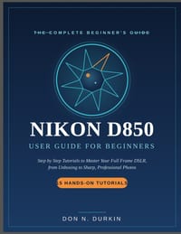Nikon D850 User Guide for Beginners: Step by Step Tutorials to Master Your Full Frame DSLR from Unboxing to Sharp, Professional Photos cover