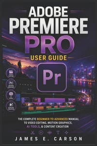 Adobe Premiere Pro User Guide: The Complete Beginner-To-Advanced Manual To Video Editing, Motion Graphics, AI Tools, & Content Creation cover