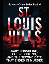 St. Louis Hills: Gary Consolino, Ellen Dooling, and the Second Date That Ended in Murder Series Name: Gateway Crime Series Number: Book 6 cover