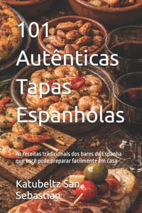 101 Autênticas Tapas Espanholas: As receitas tradicionais dos bares da Espanha que você pode preparar facilmente em casa cover