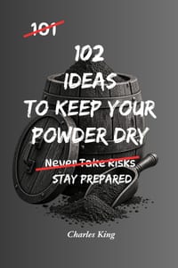 102 Ideas To Keep Your Powder Dry: No Perfect Preparation. Simple Everyday Ideas To Stay Ready, Protect Your Resources, Make Better Decisions, and Act cover