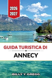 Guida turistica di Annecy 2026-2027: Laghi alpini, cucina savoiarda e canali della città vecchia cover