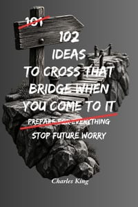 102 Ideas To Cross That Bridge When You Come To It: No Perfect Future. Simple Everyday Ideas To Reduce Worry, Handle Uncertainty, Stay Present, and De cover