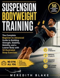 Suspension Bodyweight Training: The Complete Beginner-to-Advanced Guide to Building Strength, Stability, Mobility, and a Leaner Body with 50 Illustrat cover