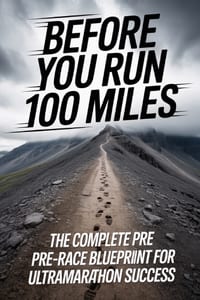Before You Run 100 Miles: The Complete Pre-Race Blueprint for Ultramarathon Success cover