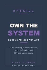 Own the System: Break Into HR Technology as an HRIS Analyst - The Workday, SuccessFactors, and UKG Path Out of HR Admin cover