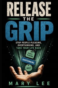 Release the grip: Stop People-Pleasing, Break Free from Overthinking, and Take Your Life Back cover