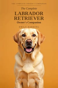 The Complete Labrador Retriever Owner's Companion: A Practical Guide to Choosing, Raising, Training, and Living With Your Lab - From Puppy to Golden Y cover