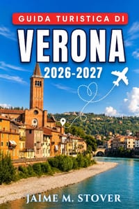 Guida turistica di Verona 2026-2027: Cosa mangiare, cosa vedere e come organizzare le vostre giornate, incluse visite al Lago di Garda e in Valpolicel cover
