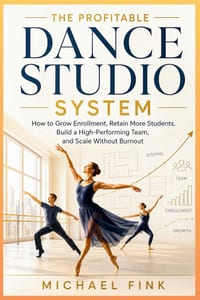 The Profitable Dance Studio System: How to Grow Enrollment, Increase Student Retention, Build a Strong Team, and Scale Without Burnout cover