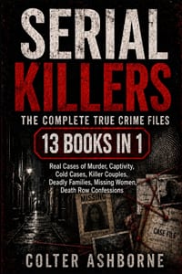 Serial Killers: The Complete True Crime Files: 13 Books in 1: Real Cases of Murder, Captivity, Cold Cases, Killer Couples, Deadly Families, Missing Wo cover