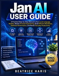 Jan AI User Guide: A Practical Step-by-Step Manual to Run Local Language Models, Master Prompt Engineering, Build Efficient Workflows, Optimize Perfor cover