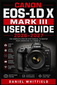 Canon EOS-1D X Mark III USER GUIDE 2026-2027: Complete Setup, Exposure Mastery, Autofocus, Video, and Custom Controls for Every Skill Level cover