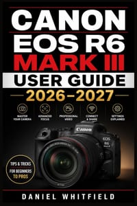 Canon EOS R6 Mark III User Guide 2026-2027: Complete Photography and Video Mastery - Step-by-Step Setup, Settings, Autofocus, and Creative Techniques cover