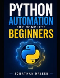Python Automation for Complete Beginners: A hands-on guide to automating real work, even if you've never written a line of code cover