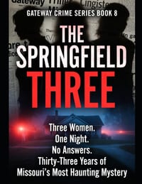 The Springfield Three: Three Women. One Night. No Answers. Thirty-Three Years of Missouri's Most Haunting Mystery Series Name: Gateway Crime Series Nu cover