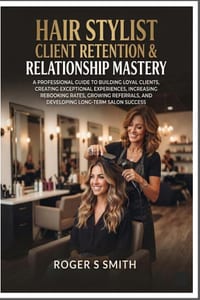 Hair Stylist Client Retention & Relationship Mastery: A Professional Guide to Building Loyal Clients, Creating Exceptional Experiences, Increasing Reb cover