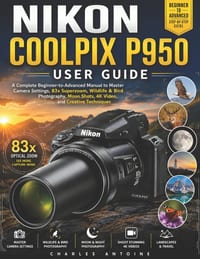 Nikon Coolpix P950 User Guide: A Complete Beginner-to-Advanced Manual to Master Camera Settings, 83x Superzoom, Wildlife & Bird Photography, Moon Shot cover