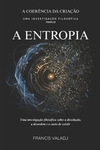 A Entropia: Uma investigação filosófica sobre a dissolução, a desordem e o custo de existir cover