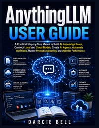 AnythingLLM User Guide: A Practical Step-by-Step Manual to Build AI Knowledge Bases, Connect Local and Cloud Models, Create AI Agents, Automate Workfl cover