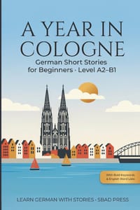 A Year in Cologne - German Short Stories for Beginners: 24 Easy Stories to Learn German - Level A2-B1, with Bold Keywords, English Word Lists, Compreh cover