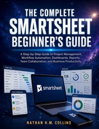 The Complete Smartsheet Beginner's Guide: A Step-by-Step Guide to Project Management, Workflow Automation, Dashboards, Reports, Team Collaboration, an cover
