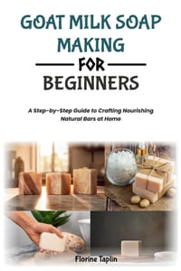Goat Milk Soap Making for Beginners: A Step-by-Step Guide to Crafting Nourishing Natural Bars at Home cover