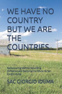We Have No Country But We Are the Countries.: Rediscovering identity, Rebuilding civilization, and Restoring the future. By Sac Giorgio Iduma cover