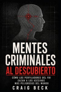 Mentes criminales al descubierto: Cómo los perfiladores del FBI cazan a los asesinos más peligrosos del mundo cover