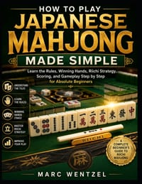 How to Play Japanese Mahjong Made Simple: Learn the Rules, Winning Hands, Riichi Strategy, Scoring, and Gameplay Step by Step for Absolute Beginners cover