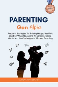 Parenting Gen Alpha: Practical Strategies for Raising Happy, Resilient Children While Navigating AI, Screens, Social Media, and the Challenges of Mode cover