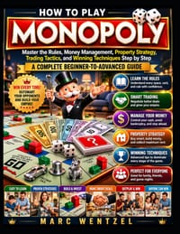 How to Play Monopoly: Master the Rules, Money Management, Property Strategy, Trading Tactics, and Winning Techniques Step by Step cover