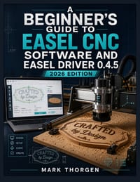A Beginner's Guide to Easel CNC Software and Easel Driver 0.4.5: Install, Connect, Design, and Carve with Confidence on X-Carve and Any GRBL CNC Route cover