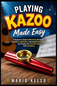 Playing Kazoo Made Easy: A Beginner's Guide to Mastering the Kazoo, Creating Fun Melodies, Improving Breath Control, and Playing Your Favorite Tunes w cover