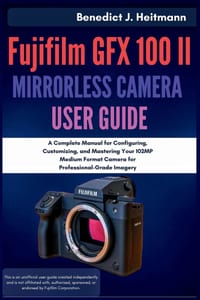 Fujifilm GFX 100 II Mirrorless Camera User Guide: A Complete Manual for Configuring, Customizing, and Mastering Your 102MP Medium Format Camera for Pr cover