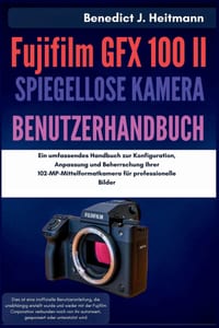 Fujifilm GFX 100 II Spiegellose Kamera Benutzerhandbuch: Ein umfassendes Handbuch zur Konfiguration, Anpassung und Beherrschung Ihrer 102-MP-Mittelfor cover