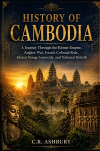History of Cambodia: A Journey Through the Khmer Empire, Angkor Wat, French Colonial Rule, Khmer Rouge Genocide, and National Rebirth cover