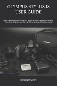 Olympus Stylus 1s User Guide: The Complete Beginner's Guide to Camera Settings, Creative Photography, Video Recording, Wireless Sharing, Maintenance, cover
