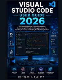 Visual Studio Code User Guide 2026: The Complete Beginner's Manual for Installing, Customizing, Writing Code, Debugging, Using Git, AI Coding Assistan cover